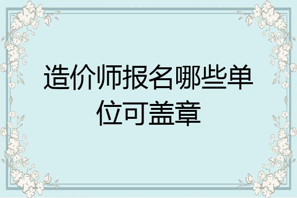 造价师报名哪些单位可盖章