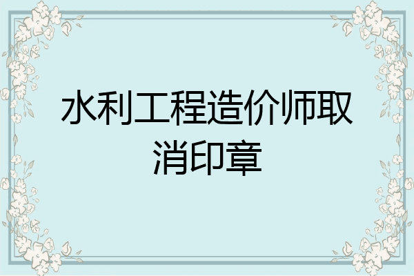 水利工程造价师取消印章