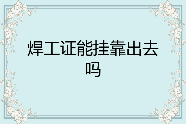 焊工证能挂靠出去吗