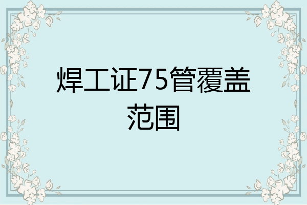 焊工证75管覆盖范围
