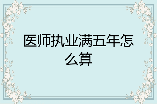 医师执业满五年怎么算