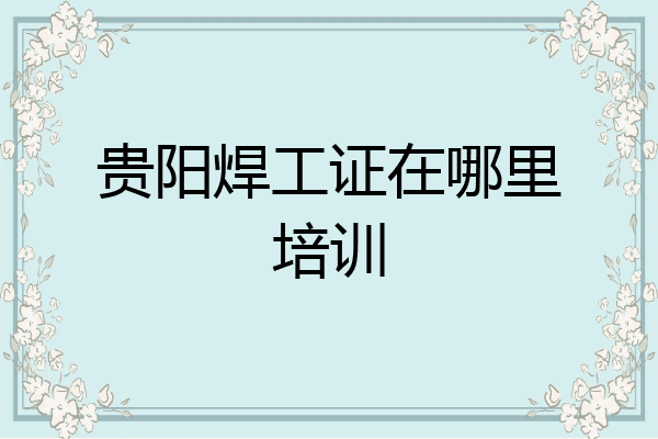 贵阳焊工证在哪里培训