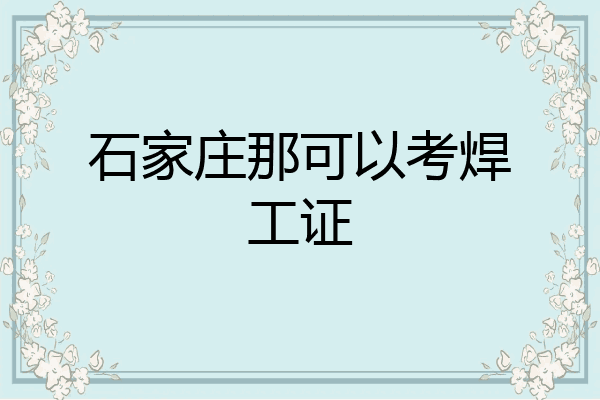 石家庄那可以考焊工证