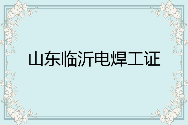 山东临沂电焊工证