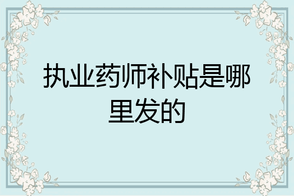 执业药师补贴是哪里发的