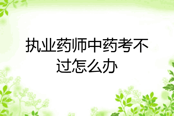 执业药师中药考不过怎么办