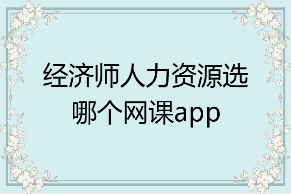 经济师人力资源选哪个网课app