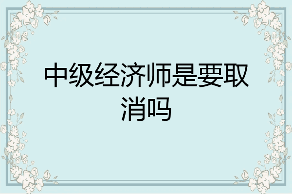中级经济师是要取消吗