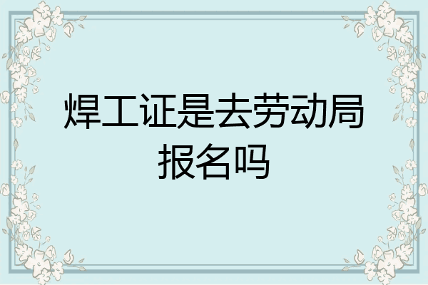 焊工证是去劳动局报名吗