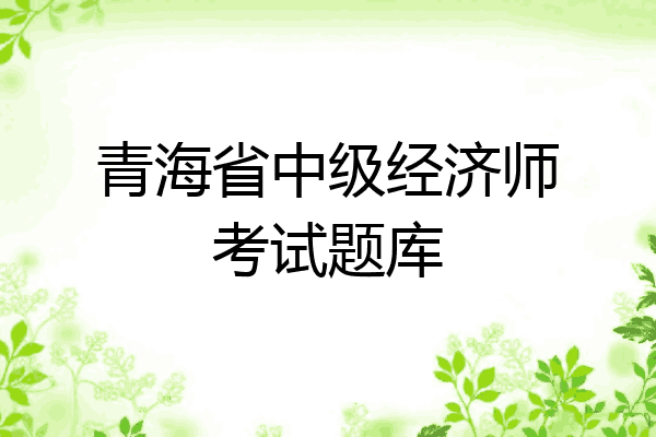 青海省中级经济师考试题库