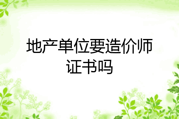 地产单位要造价师证书吗