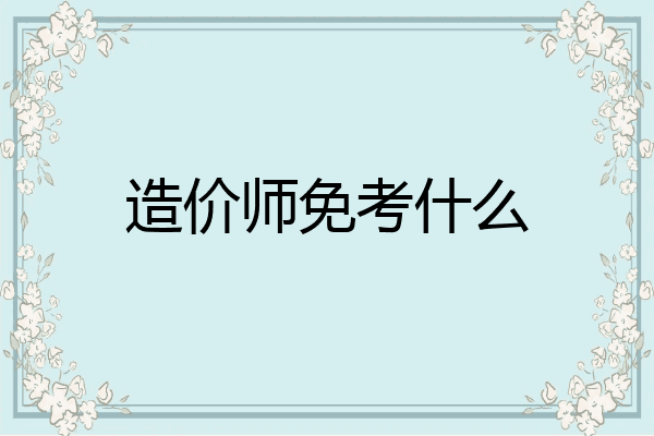 造价师免考什么
