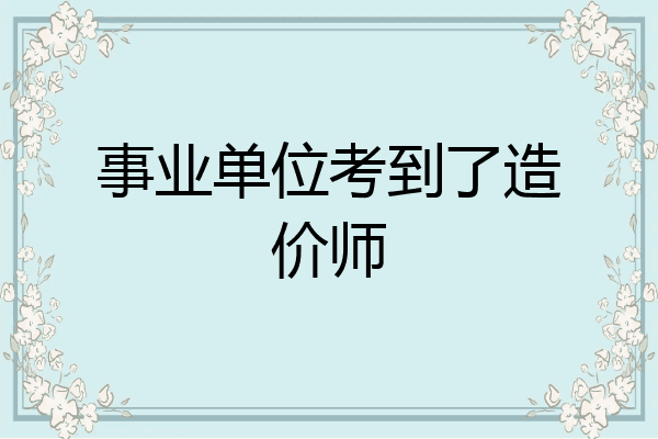 事业单位考到了造价师
