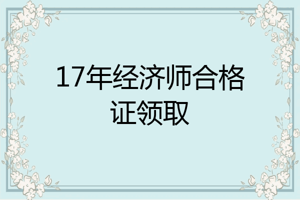 17年经济师合格证领取