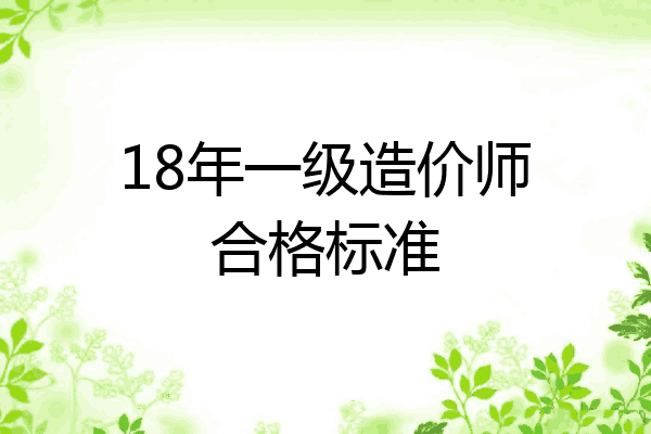 18年一级造价师合格标准