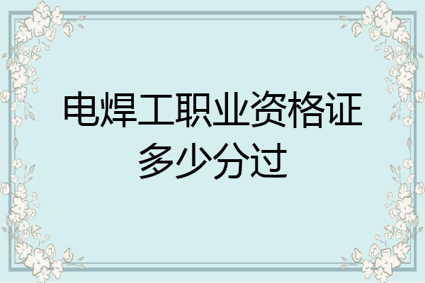电焊工职业资格证多少分过