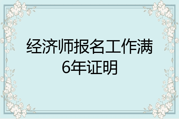 经济师报名工作满6年证明