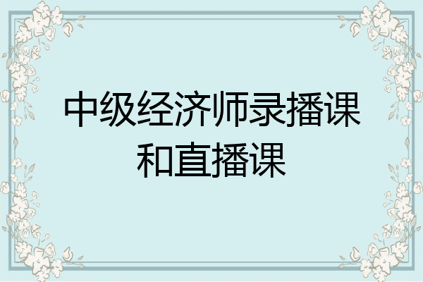 中级经济师录播课和直播课