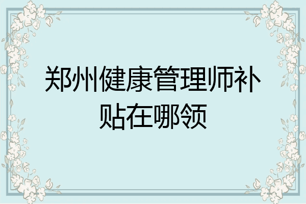 郑州健康管理师补贴在哪领