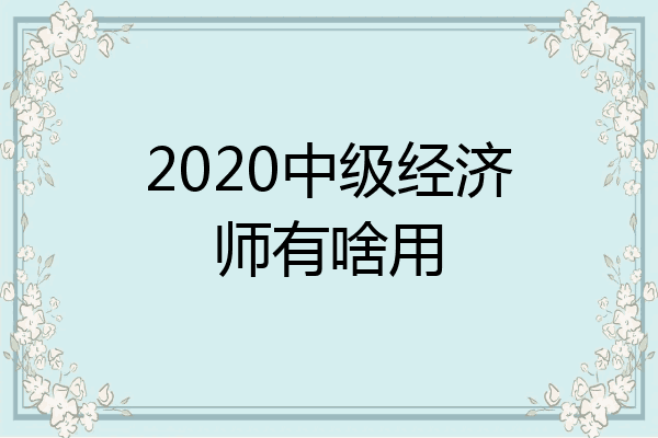 2020中级经济师有啥用
