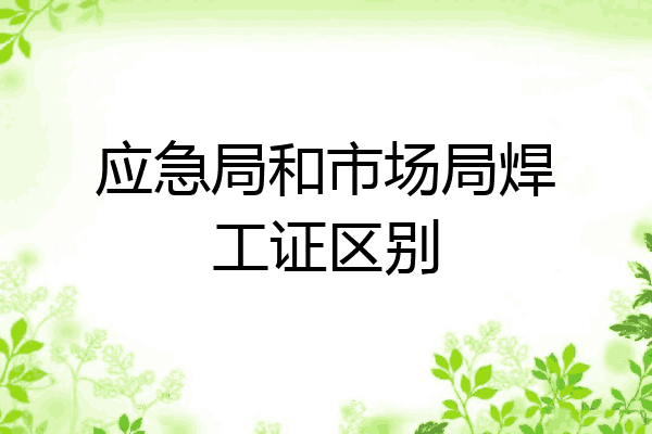 应急局和市场局焊工证区别