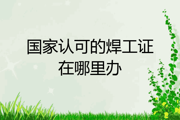 国家认可的焊工证在哪里办