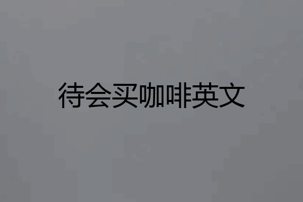 待会买咖啡英文