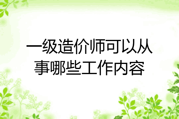 一级造价师可以从事哪些工作内容