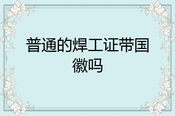 普通的焊工证带国徽吗