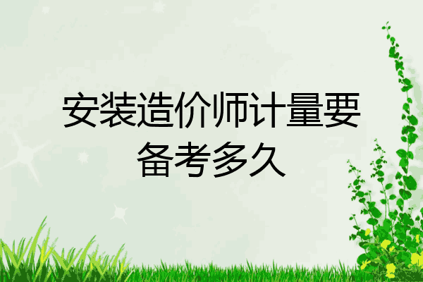 安装造价师计量要备考多久