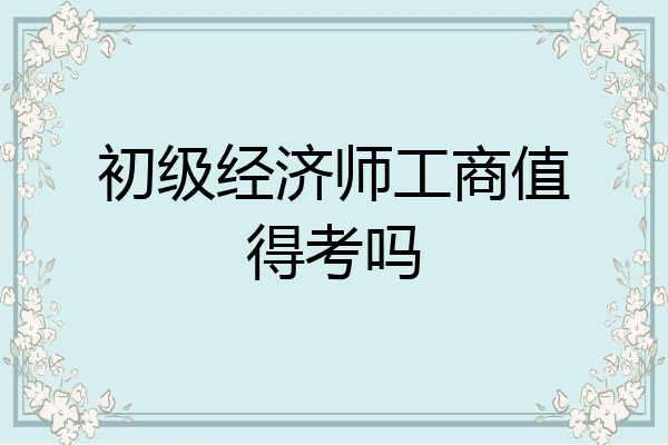 初级经济师工商值得考吗