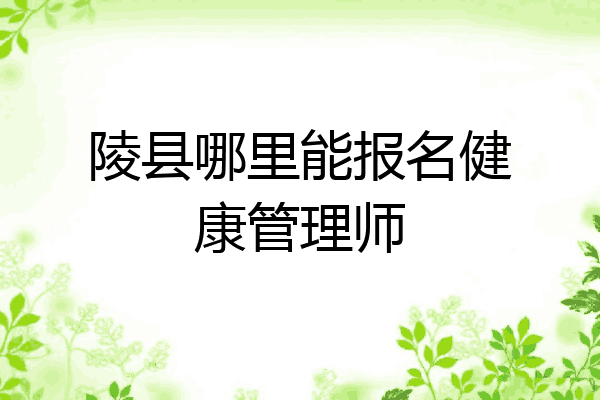 陵县哪里能报名健康管理师