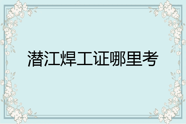 潜江焊工证哪里考