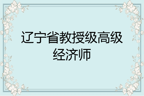 辽宁省教授级高级经济师