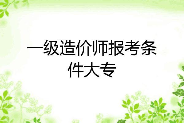 一级造价师报考条件大专