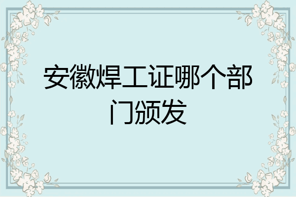 安徽焊工证哪个部门颁发
