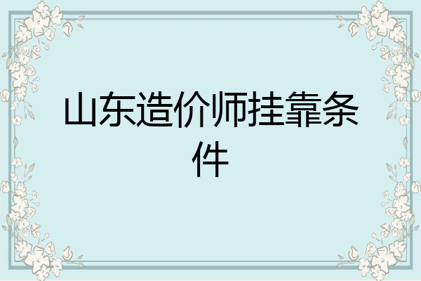 山东造价师挂靠条件