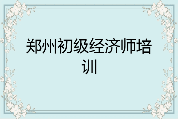 郑州初级经济师培训