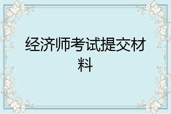 经济师考试提交材料