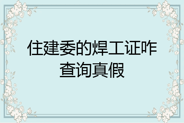 住建委的焊工证咋查询真假