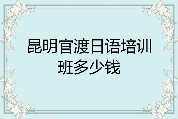 昆明官渡日语培训班多少钱