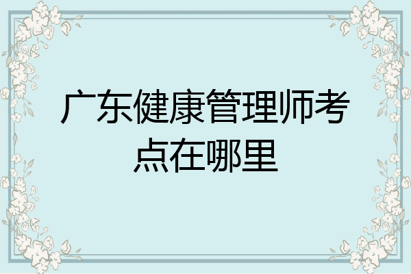 广东健康管理师考点在哪里