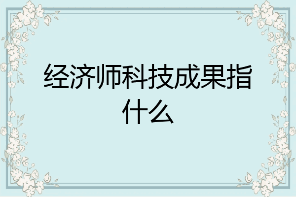 经济师科技成果指什么