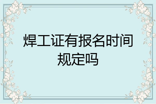 焊工证有报名时间规定吗