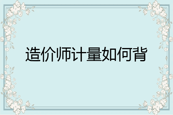 造价师计量如何背