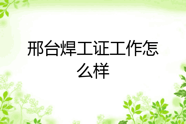 邢台焊工证工作怎么样