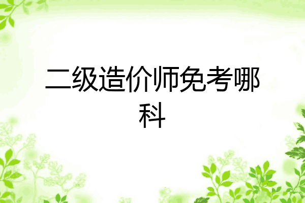 二级造价师免考哪科