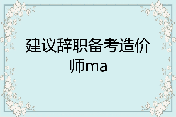 建议辞职备考造价师ma