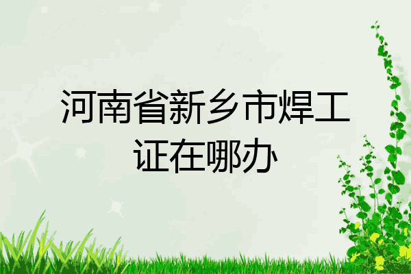 河南省新乡市焊工证在哪办