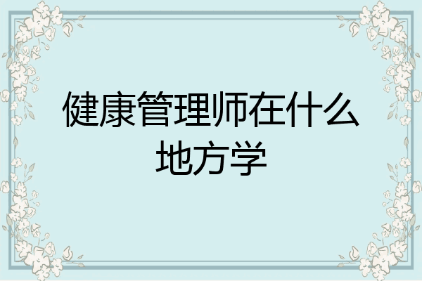 健康管理师在什么地方学